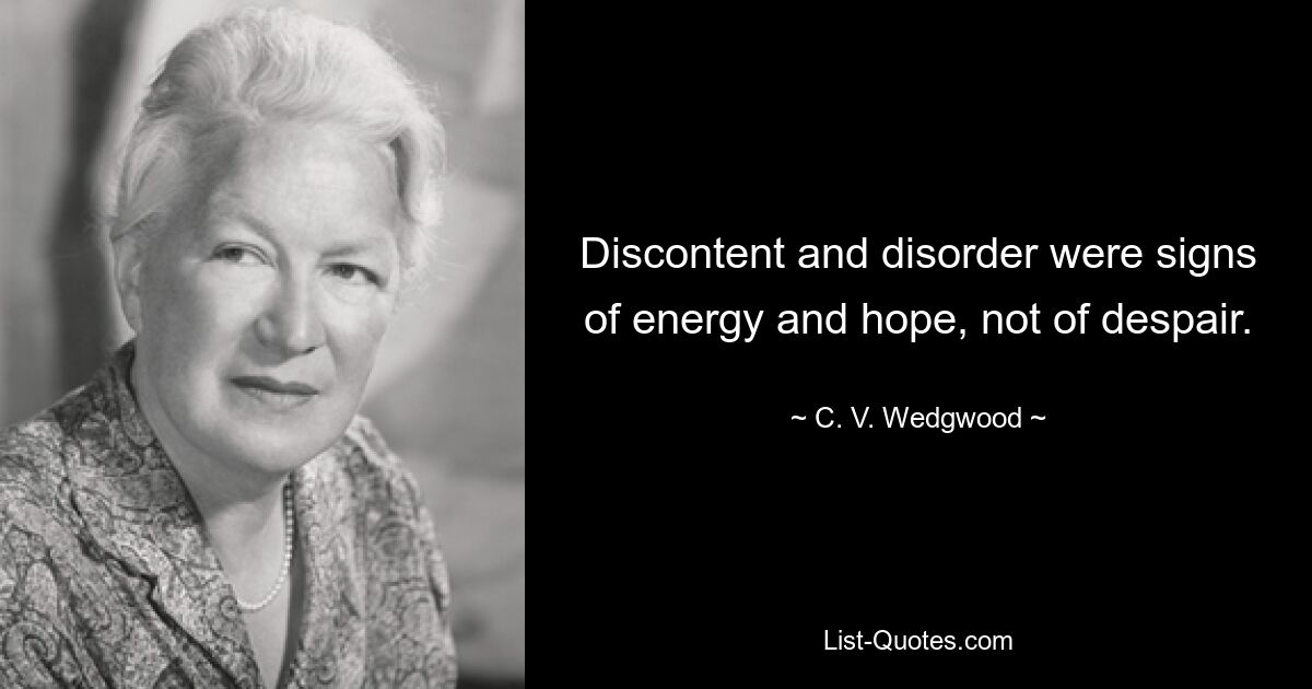 Discontent and disorder were signs of energy and hope, not of despair. — © C. V. Wedgwood