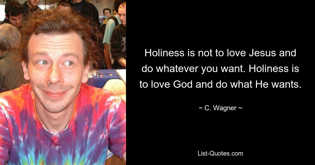 Holiness is not to love Jesus and do whatever you want. Holiness is to love God and do what He wants. — © C. Wagner