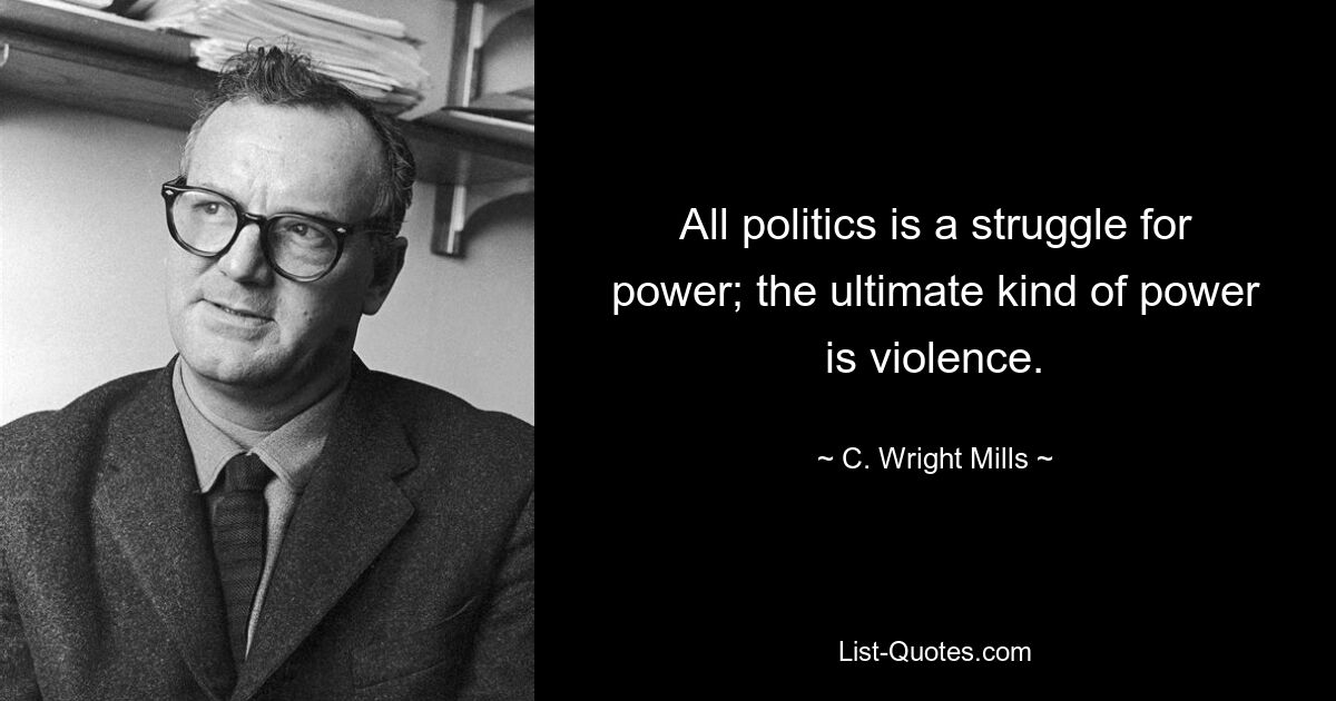 Jede Politik ist ein Kampf um die Macht; Die ultimative Form der Macht ist Gewalt. — © C. Wright Mills