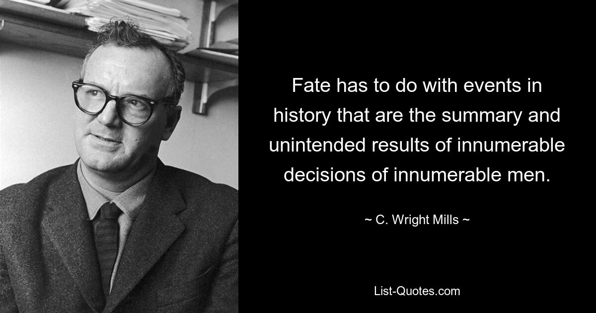 Fate has to do with events in history that are the summary and unintended results of innumerable decisions of innumerable men. — © C. Wright Mills