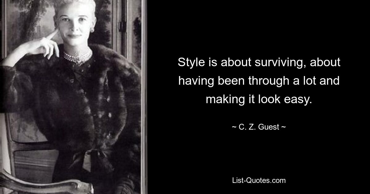 Style is about surviving, about having been through a lot and making it look easy. — © C. Z. Guest