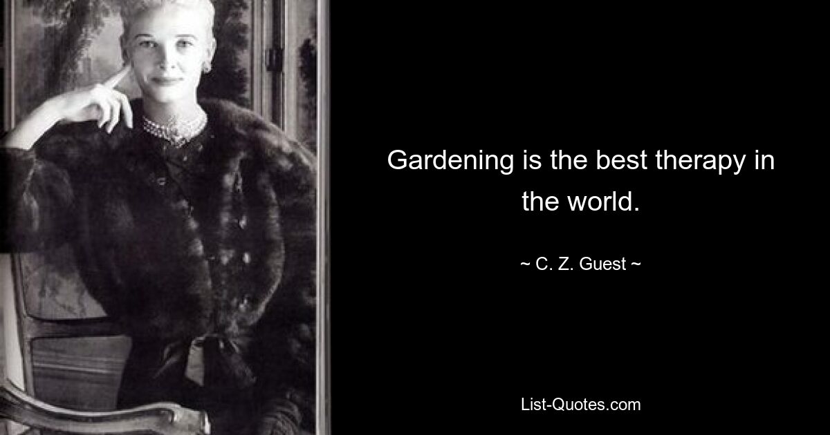 Gardening is the best therapy in the world. — © C. Z. Guest