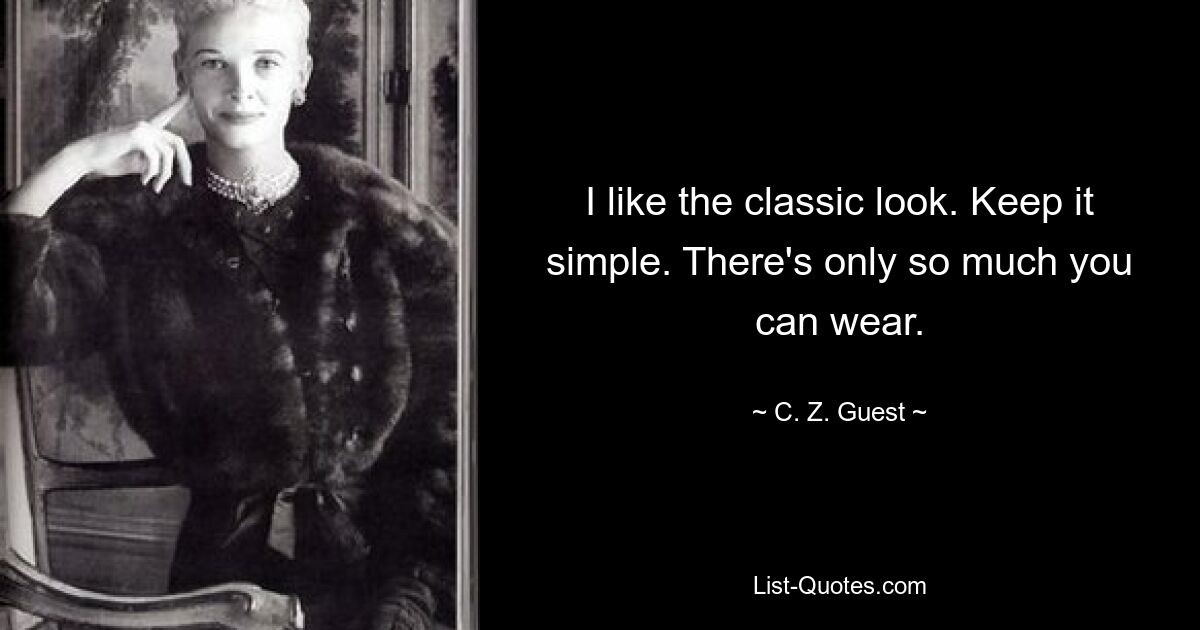 I like the classic look. Keep it simple. There's only so much you can wear. — © C. Z. Guest