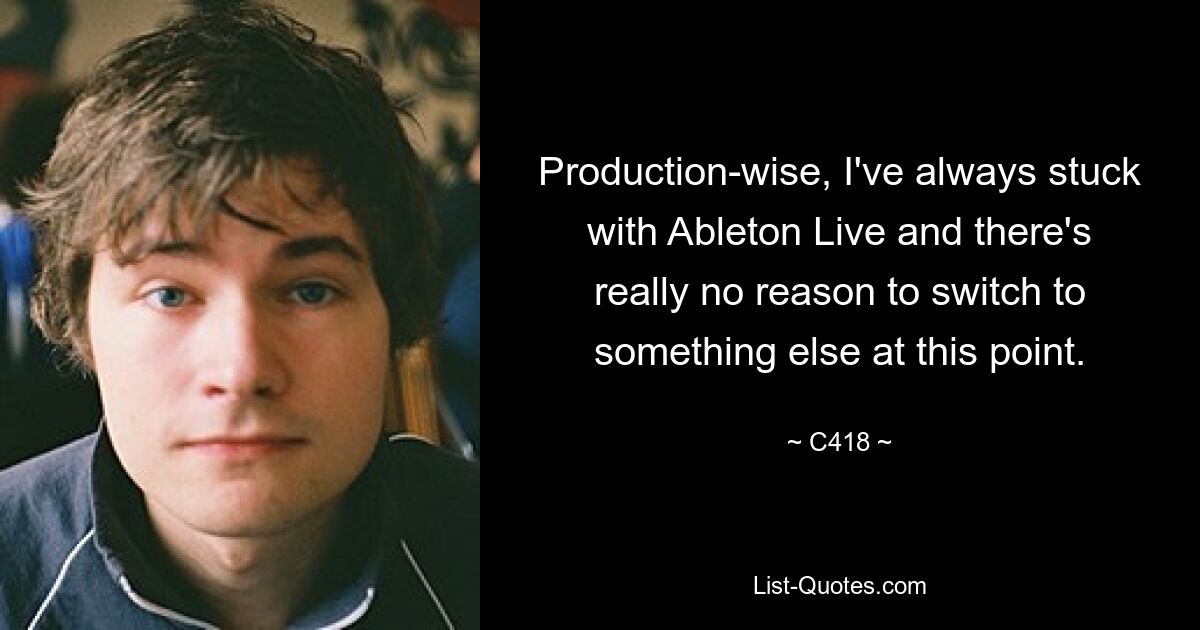 Production-wise, I've always stuck with Ableton Live and there's really no reason to switch to something else at this point. — © C418