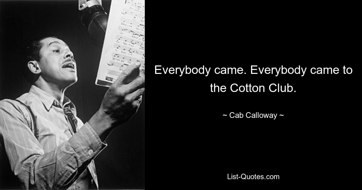 Everybody came. Everybody came to the Cotton Club. — © Cab Calloway