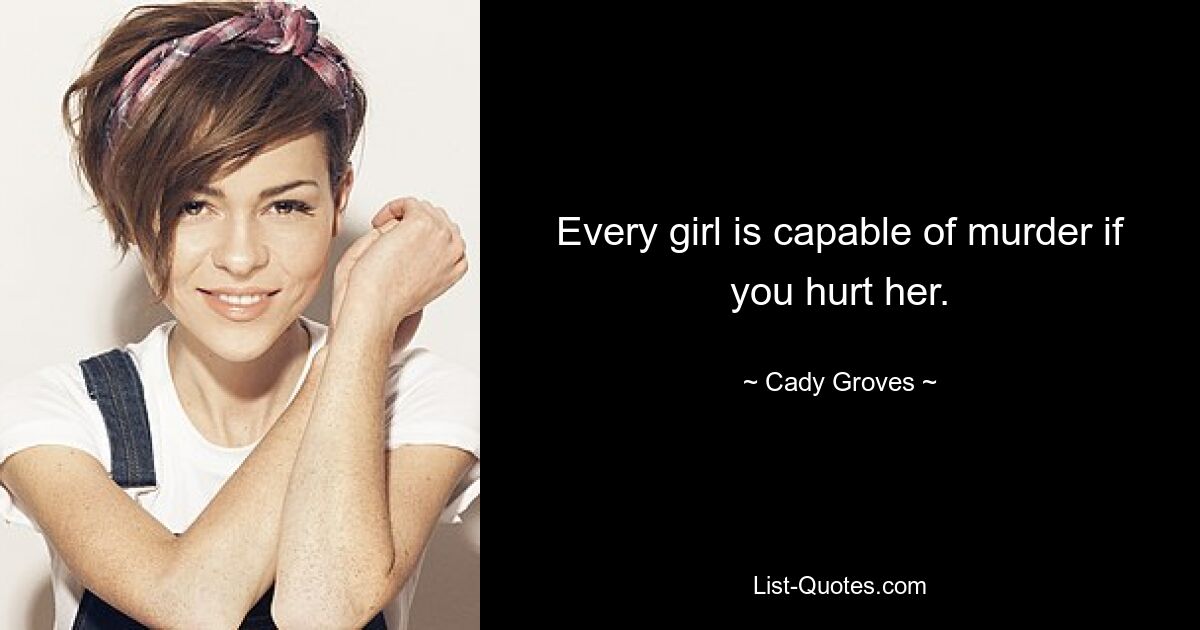 Every girl is capable of murder if you hurt her. — © Cady Groves