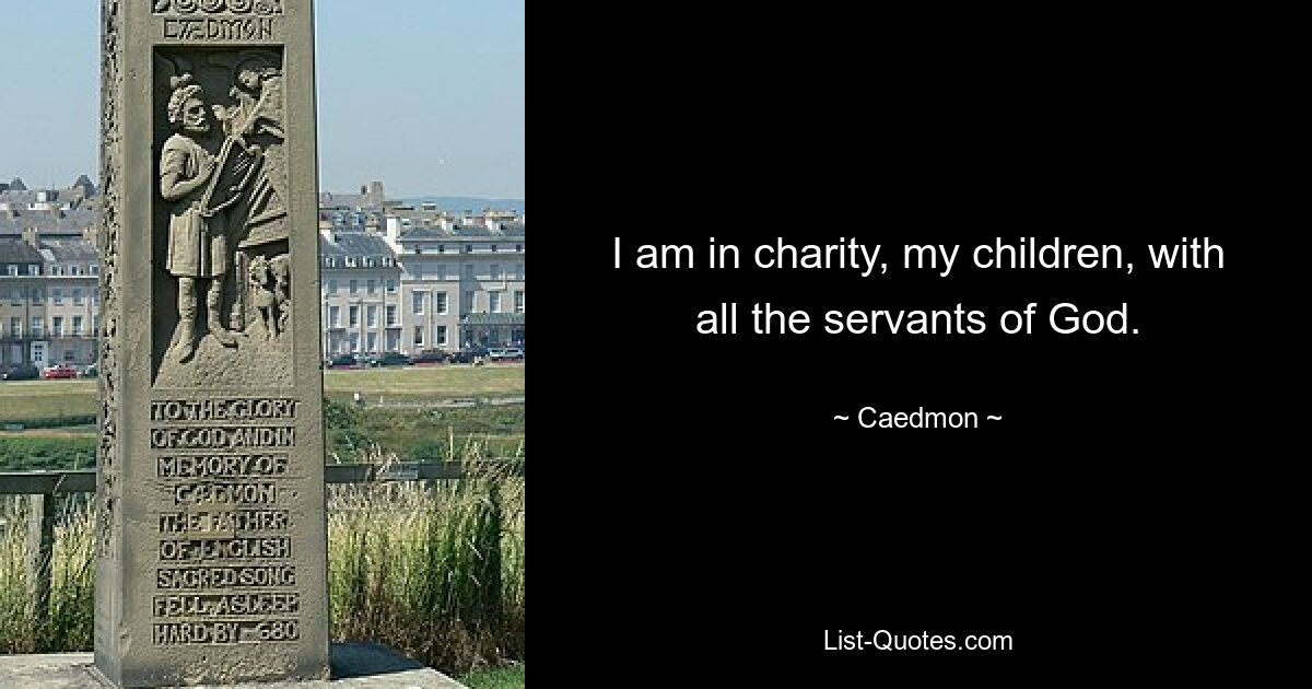 I am in charity, my children, with all the servants of God. — © Caedmon