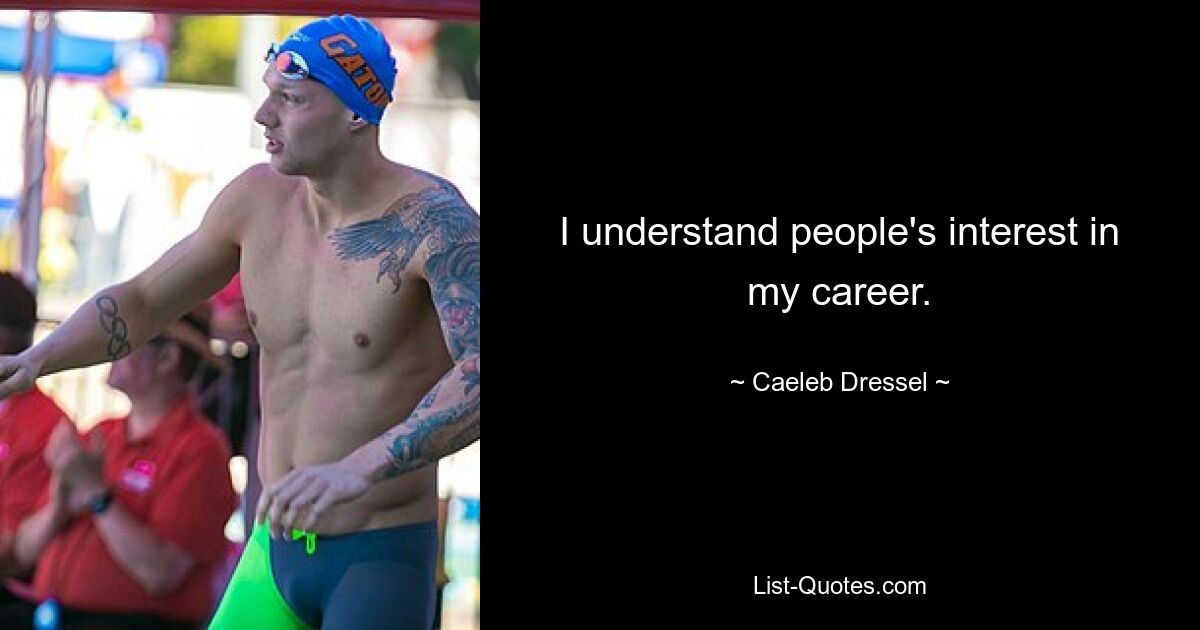 I understand people's interest in my career. — © Caeleb Dressel