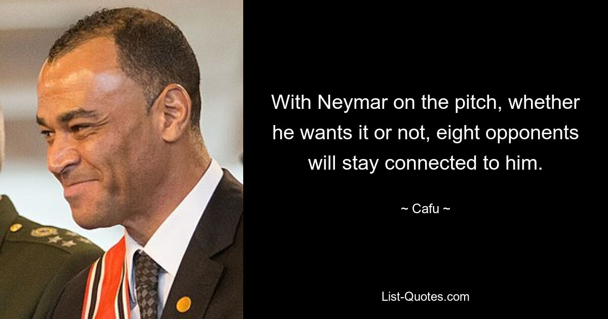 With Neymar on the pitch, whether he wants it or not, eight opponents will stay connected to him. — © Cafu