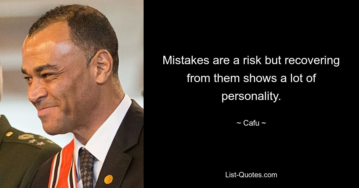 Mistakes are a risk but recovering from them shows a lot of personality. — © Cafu