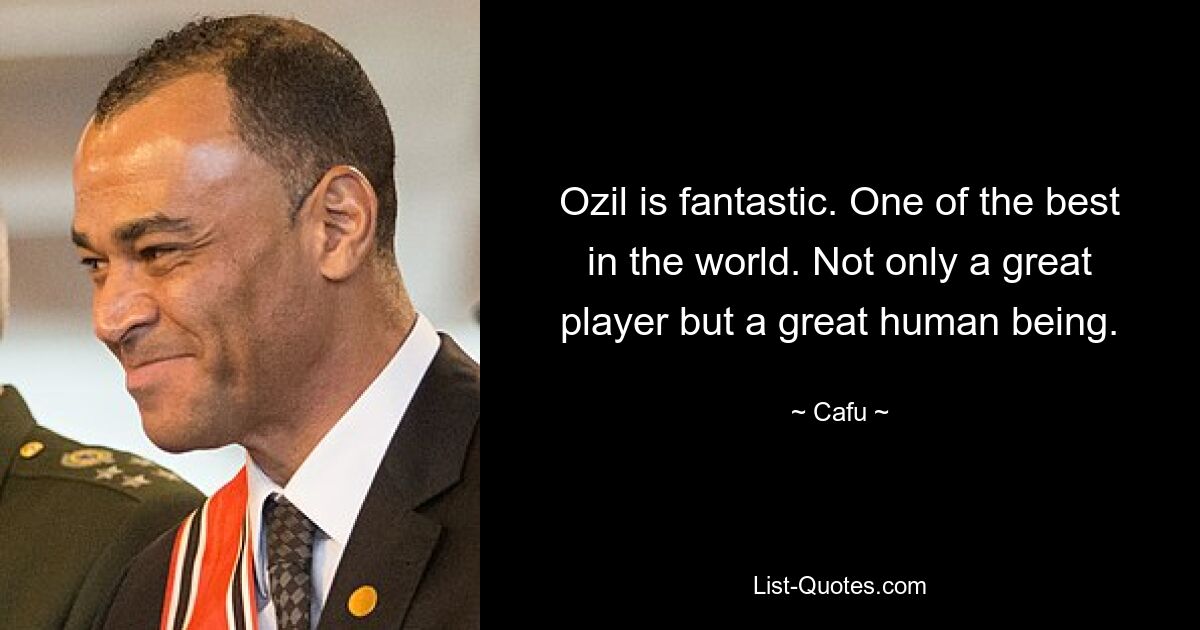 Ozil is fantastic. One of the best in the world. Not only a great player but a great human being. — © Cafu