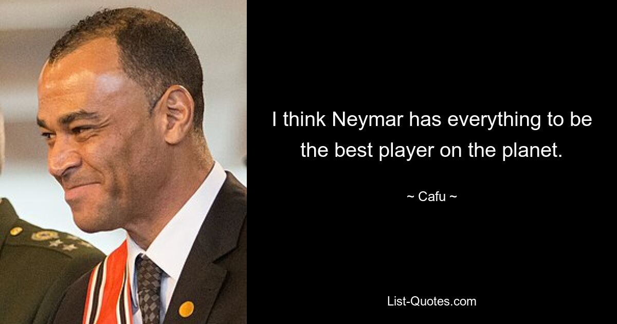 I think Neymar has everything to be the best player on the planet. — © Cafu