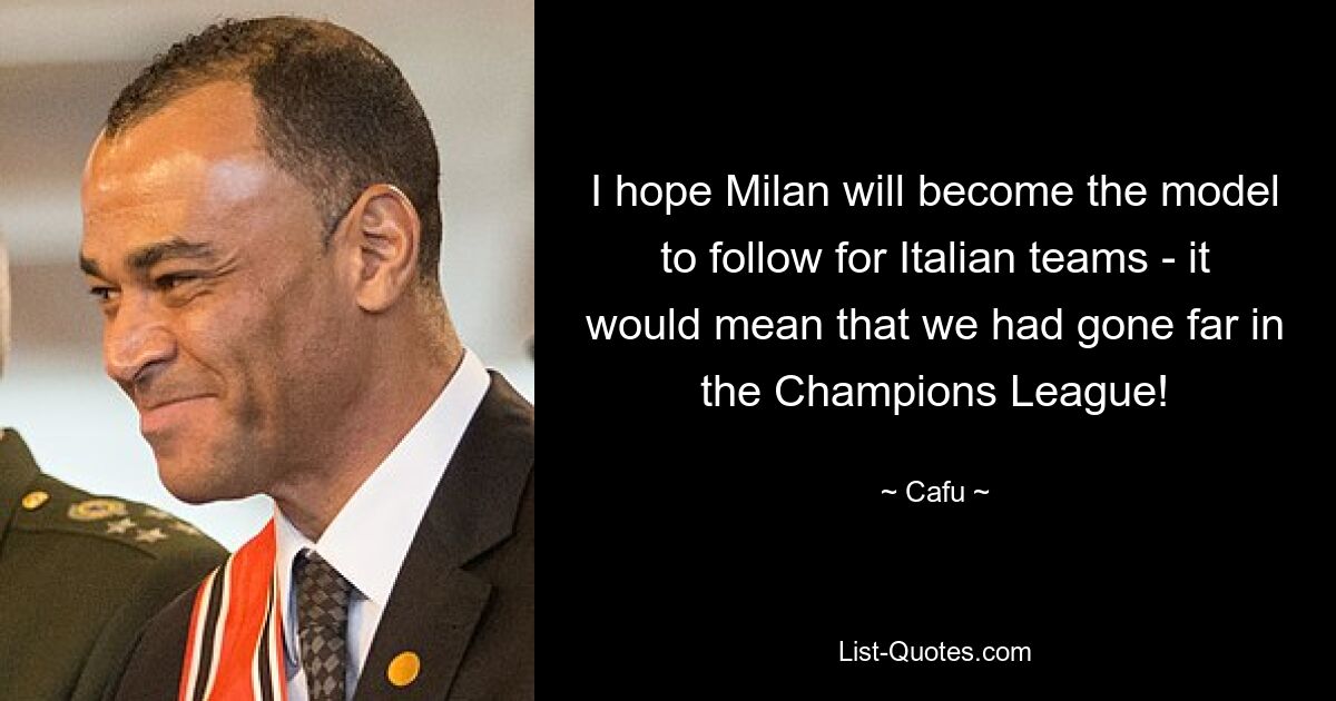 I hope Milan will become the model to follow for Italian teams - it would mean that we had gone far in the Champions League! — © Cafu