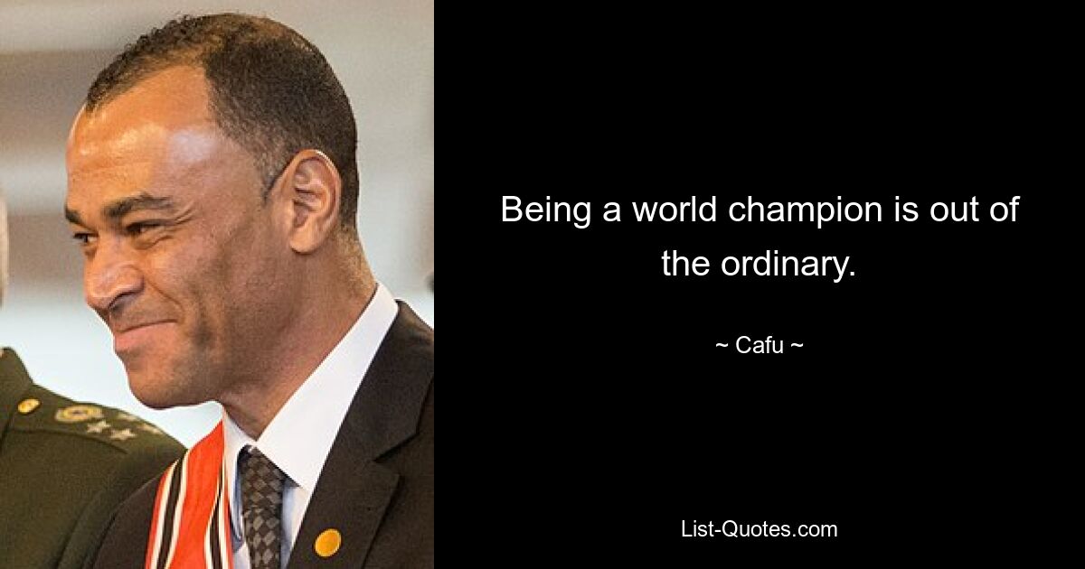 Being a world champion is out of the ordinary. — © Cafu