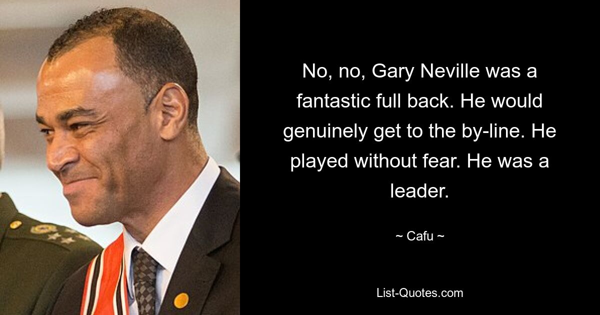 No, no, Gary Neville was a fantastic full back. He would genuinely get to the by-line. He played without fear. He was a leader. — © Cafu