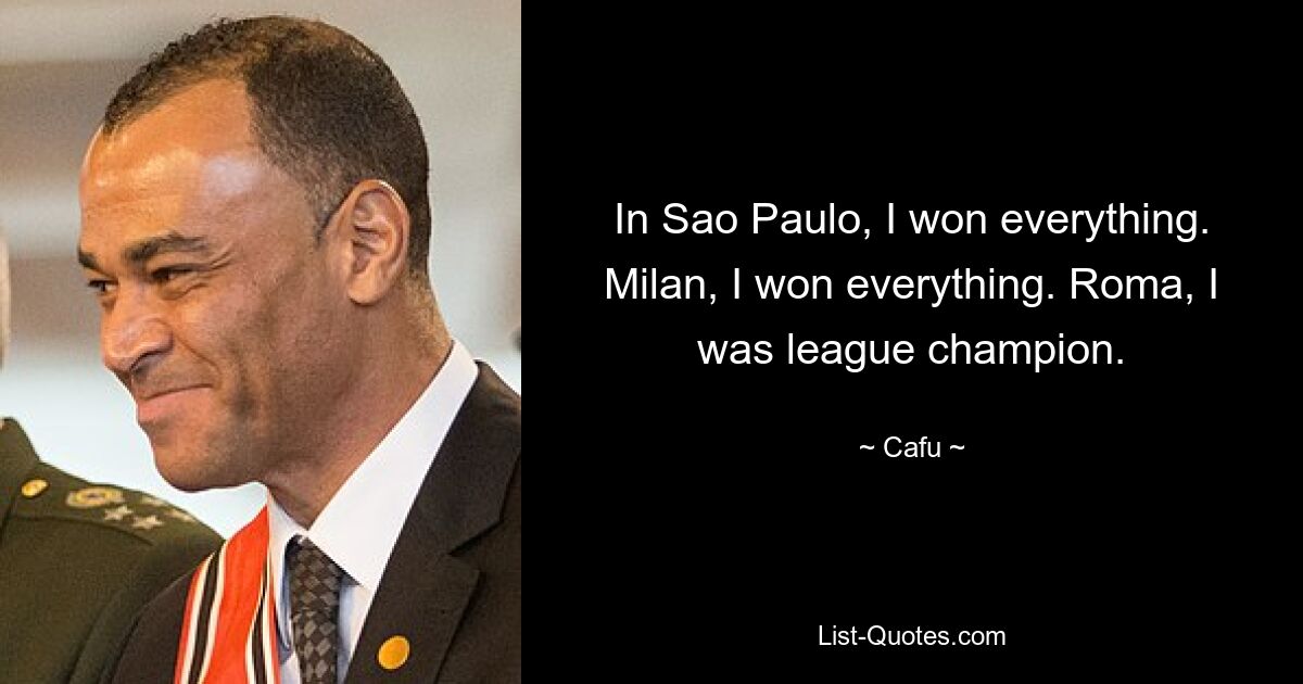 In Sao Paulo, I won everything. Milan, I won everything. Roma, I was league champion. — © Cafu