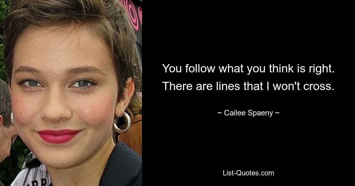 You follow what you think is right. There are lines that I won't cross. — © Cailee Spaeny