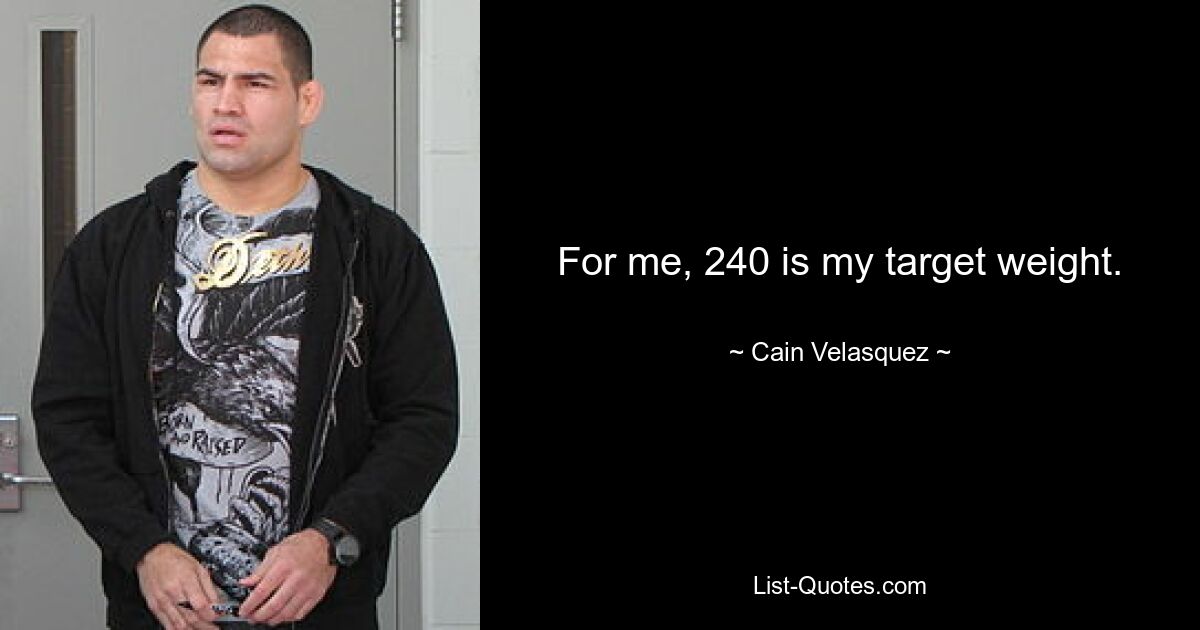 For me, 240 is my target weight. — © Cain Velasquez