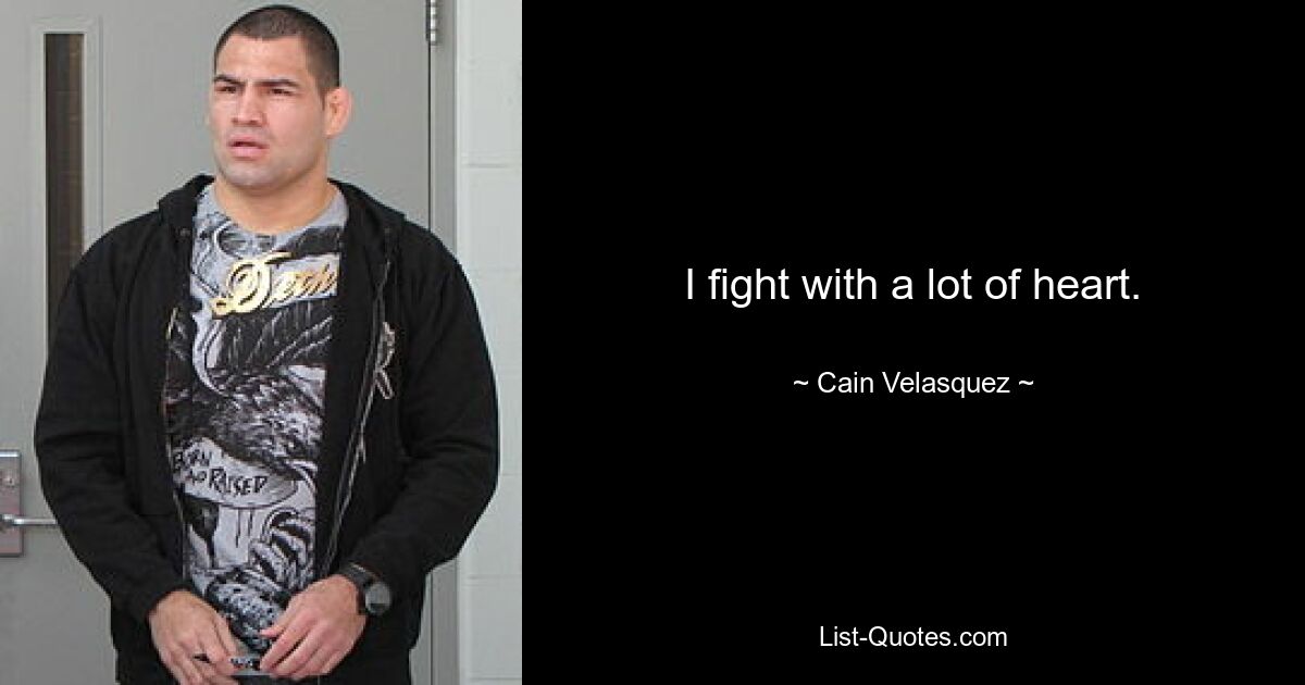 I fight with a lot of heart. — © Cain Velasquez