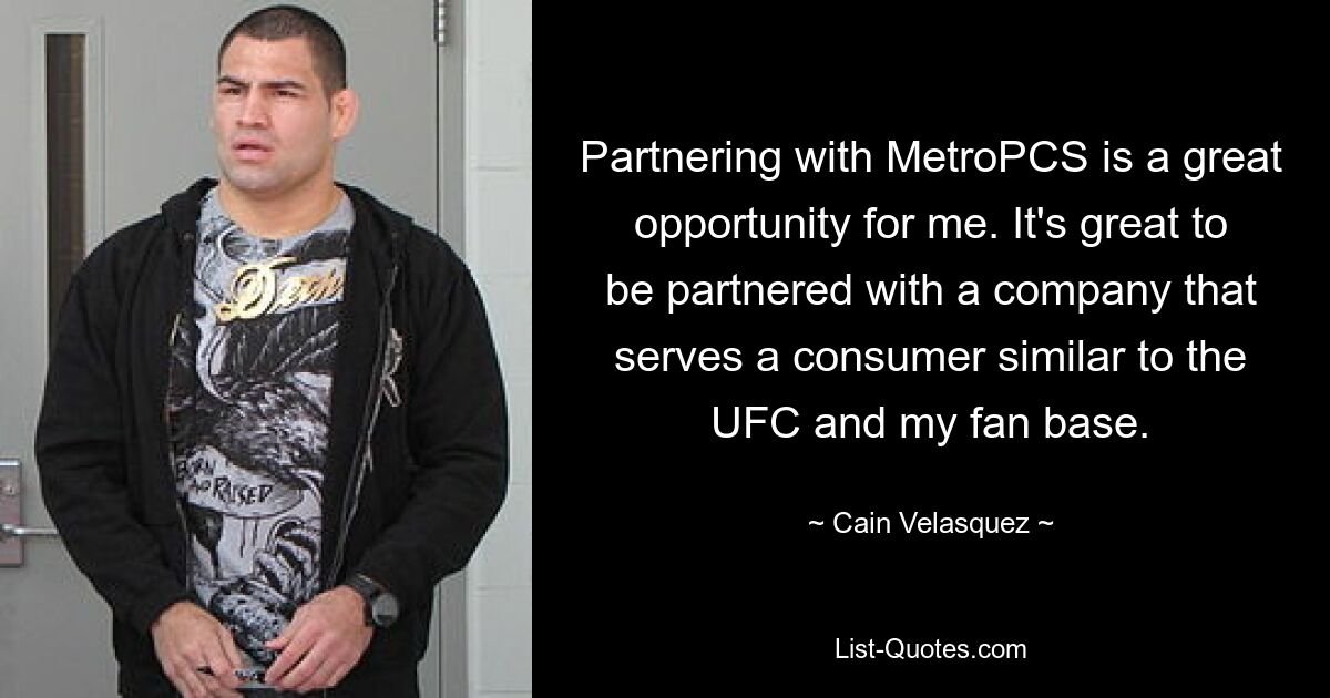 Partnering with MetroPCS is a great opportunity for me. It's great to be partnered with a company that serves a consumer similar to the UFC and my fan base. — © Cain Velasquez