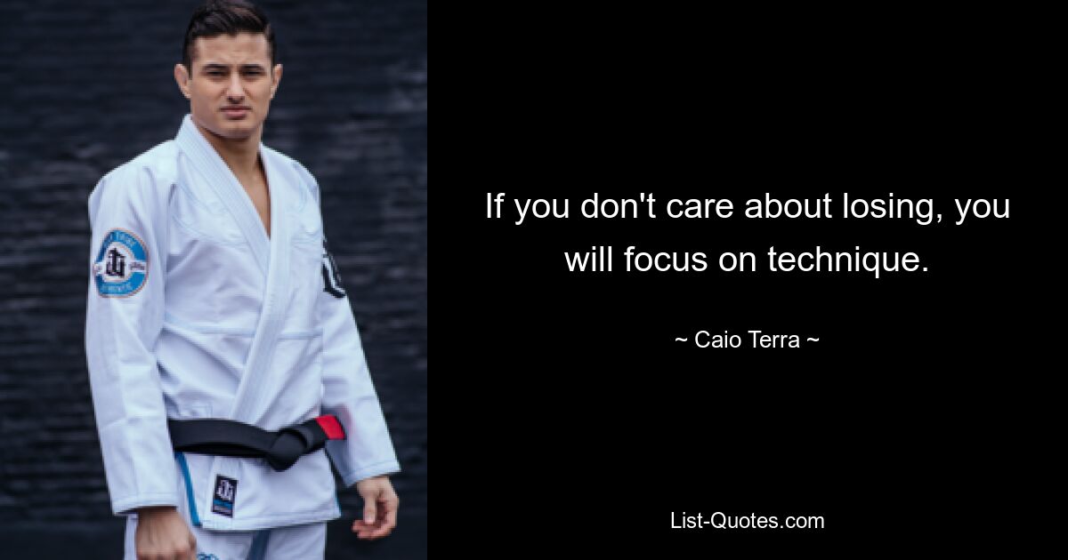 If you don't care about losing, you will focus on technique. — © Caio Terra