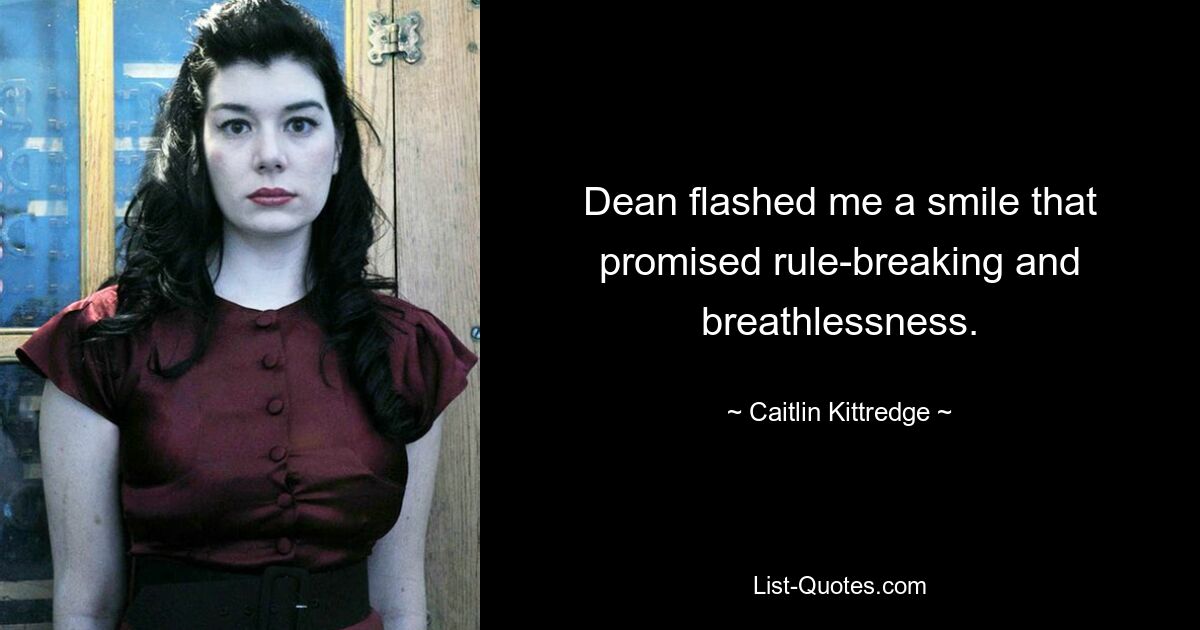 Dean flashed me a smile that promised rule-breaking and breathlessness. — © Caitlin Kittredge