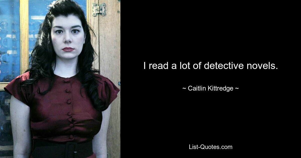 I read a lot of detective novels. — © Caitlin Kittredge