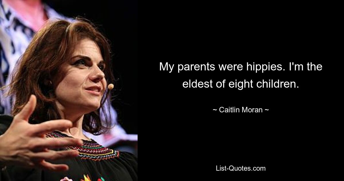 My parents were hippies. I'm the eldest of eight children. — © Caitlin Moran