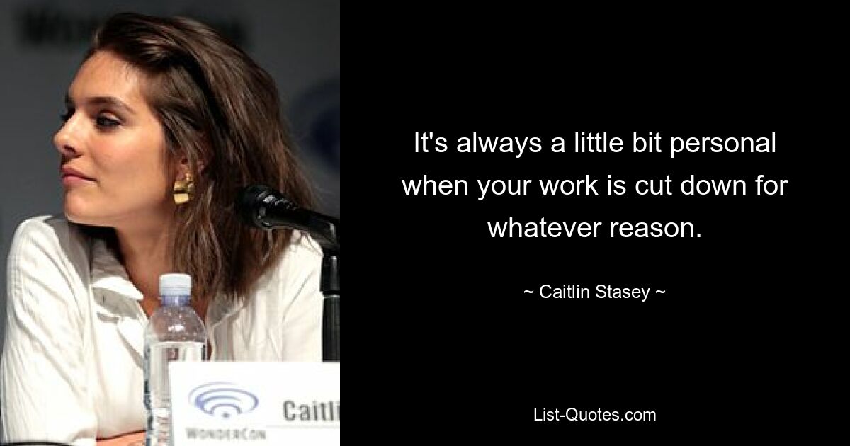 It's always a little bit personal when your work is cut down for whatever reason. — © Caitlin Stasey