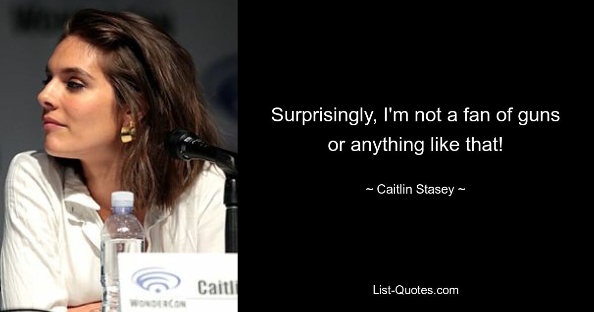 Surprisingly, I'm not a fan of guns or anything like that! — © Caitlin Stasey