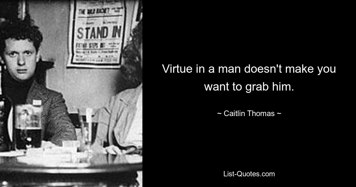 Virtue in a man doesn't make you want to grab him. — © Caitlin Thomas