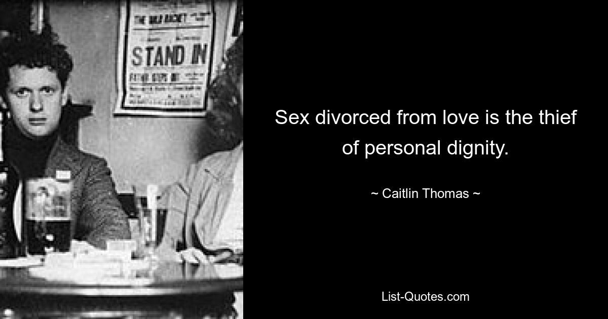 Sex divorced from love is the thief of personal dignity. — © Caitlin Thomas