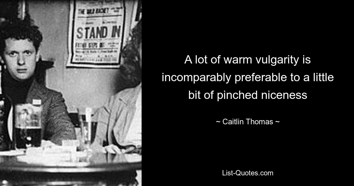 A lot of warm vulgarity is incomparably preferable to a little bit of pinched niceness — © Caitlin Thomas