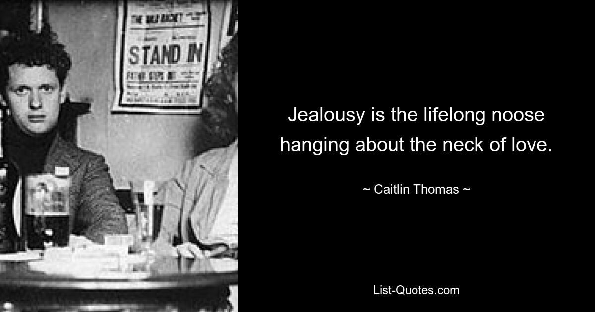 Jealousy is the lifelong noose hanging about the neck of love. — © Caitlin Thomas