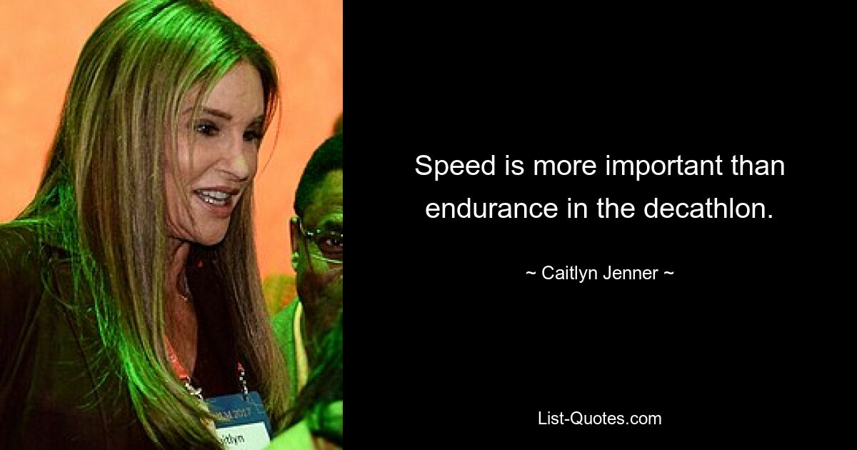 Speed is more important than endurance in the decathlon. — © Caitlyn Jenner