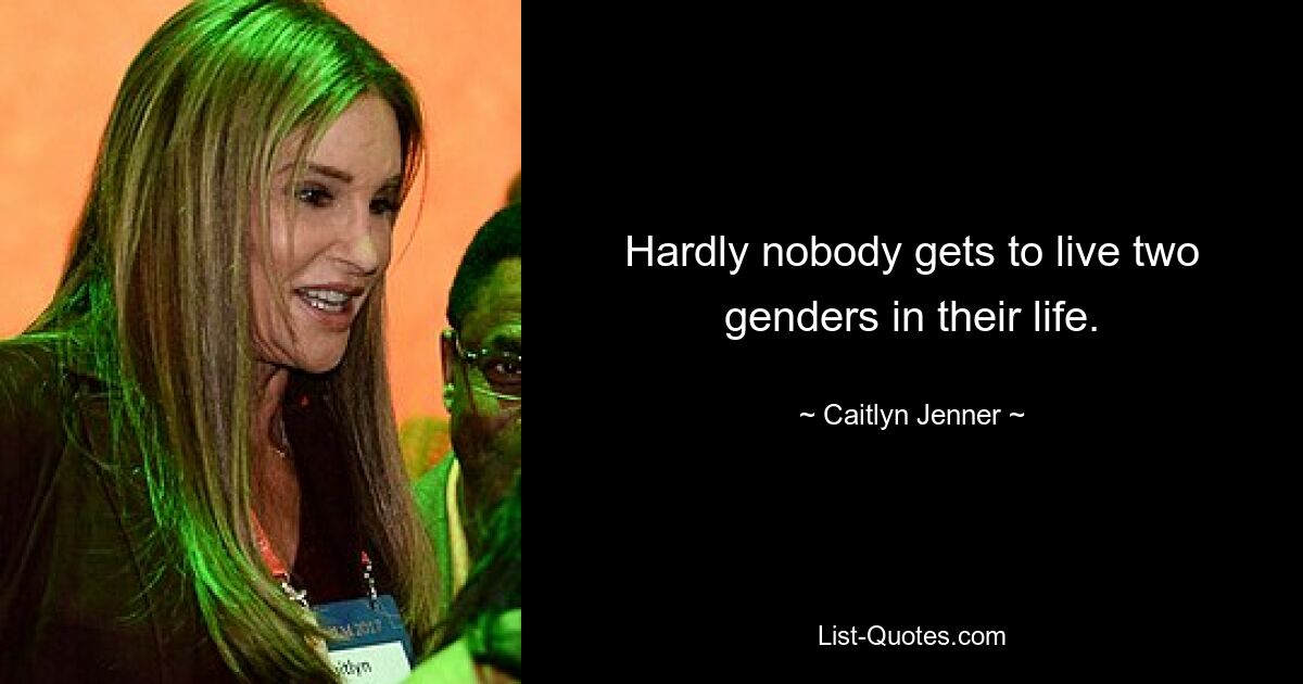 Hardly nobody gets to live two genders in their life. — © Caitlyn Jenner