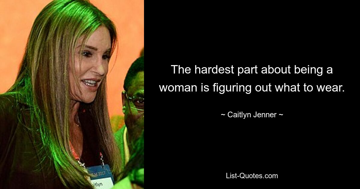 The hardest part about being a woman is figuring out what to wear. — © Caitlyn Jenner