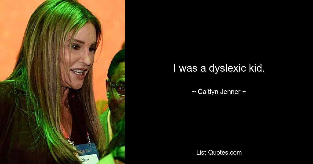 I was a dyslexic kid. — © Caitlyn Jenner