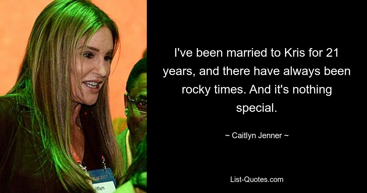 I've been married to Kris for 21 years, and there have always been rocky times. And it's nothing special. — © Caitlyn Jenner