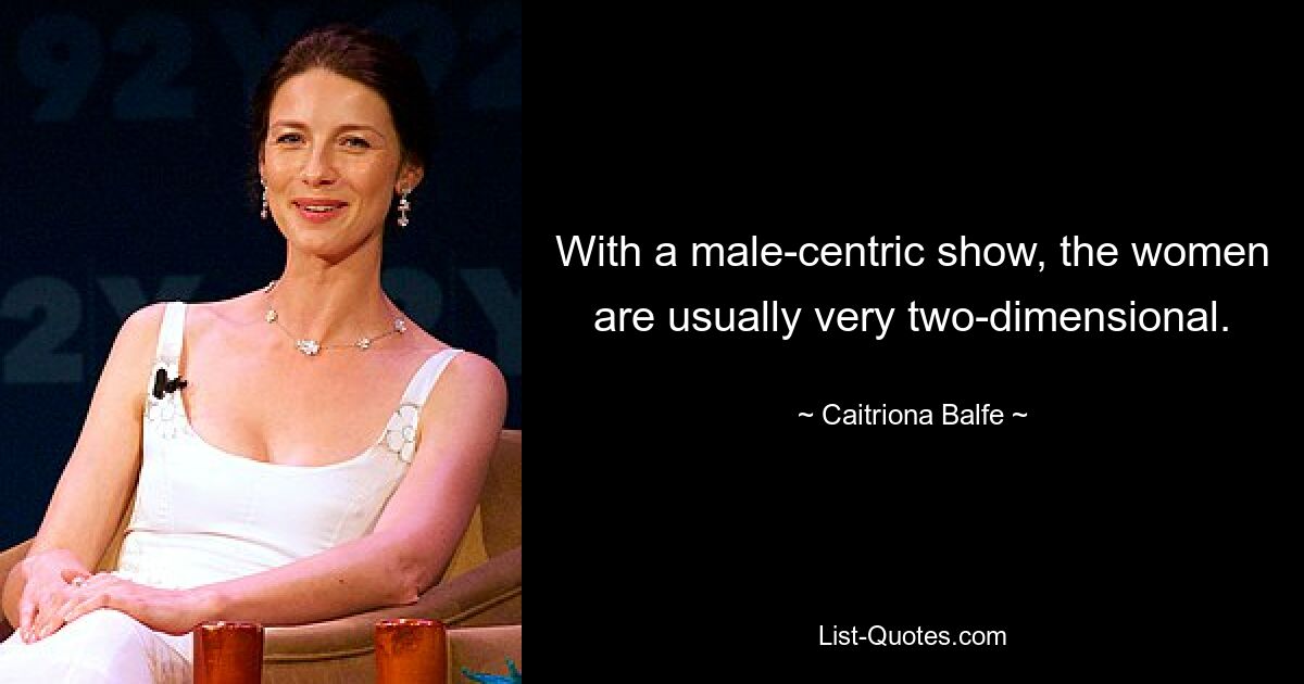 With a male-centric show, the women are usually very two-dimensional. — © Caitriona Balfe