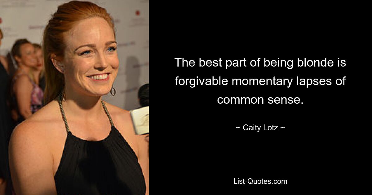 The best part of being blonde is forgivable momentary lapses of common sense. — © Caity Lotz