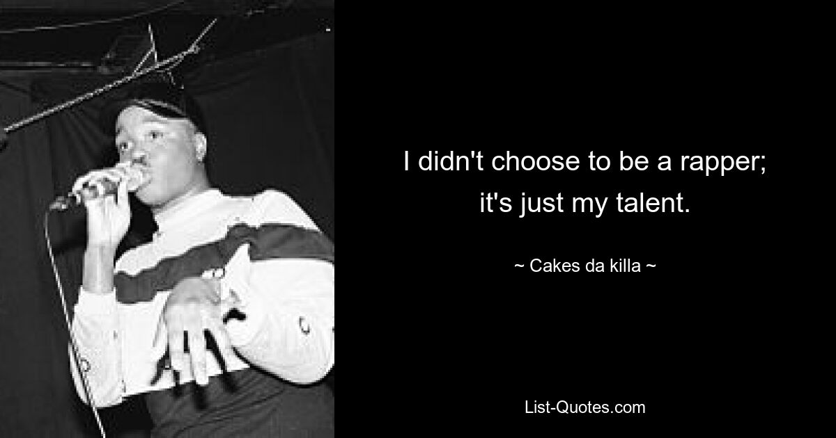 I didn't choose to be a rapper; it's just my talent. — © Cakes da killa