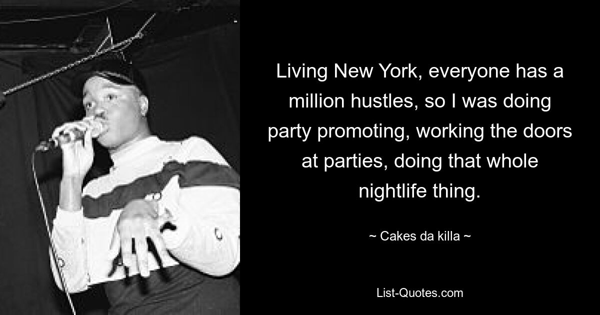 Living New York, everyone has a million hustles, so I was doing party promoting, working the doors at parties, doing that whole nightlife thing. — © Cakes da killa