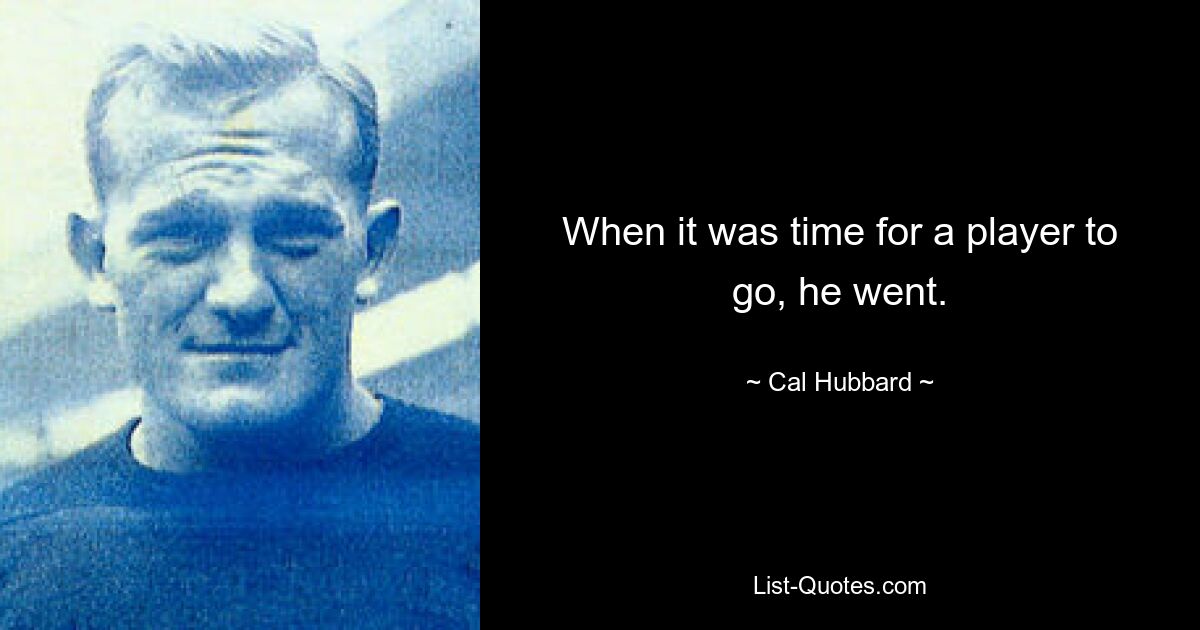 When it was time for a player to go, he went. — © Cal Hubbard