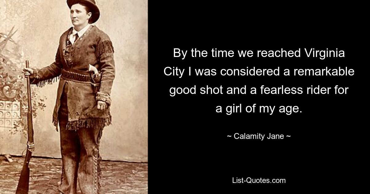 By the time we reached Virginia City I was considered a remarkable good shot and a fearless rider for a girl of my age. — © Calamity Jane