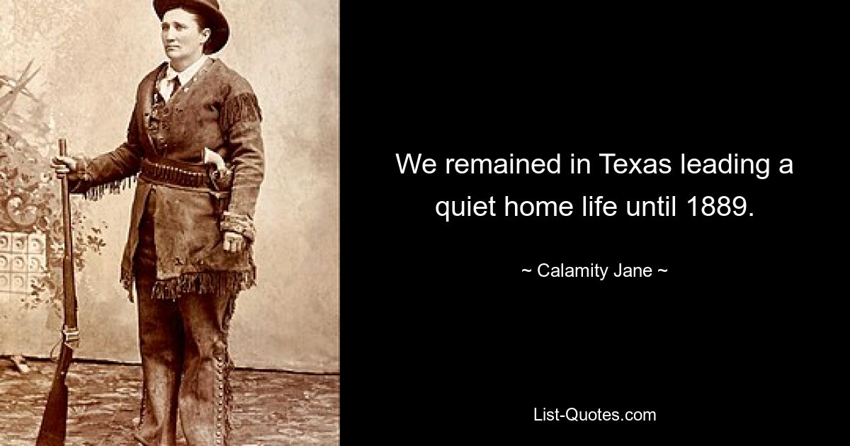 We remained in Texas leading a quiet home life until 1889. — © Calamity Jane