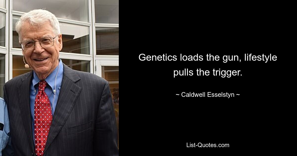 Genetics loads the gun, lifestyle pulls the trigger. — © Caldwell Esselstyn