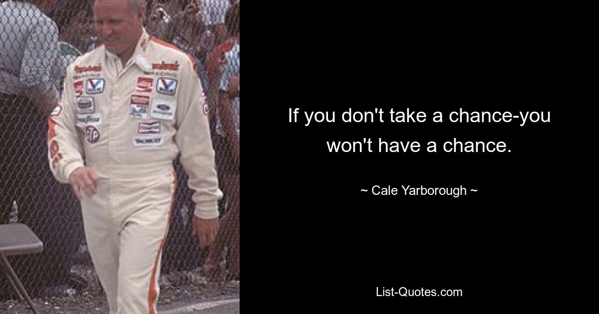 If you don't take a chance-you won't have a chance. — © Cale Yarborough