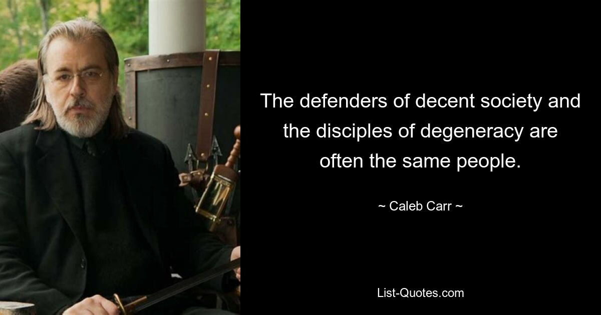 The defenders of decent society and the disciples of degeneracy are often the same people. — © Caleb Carr