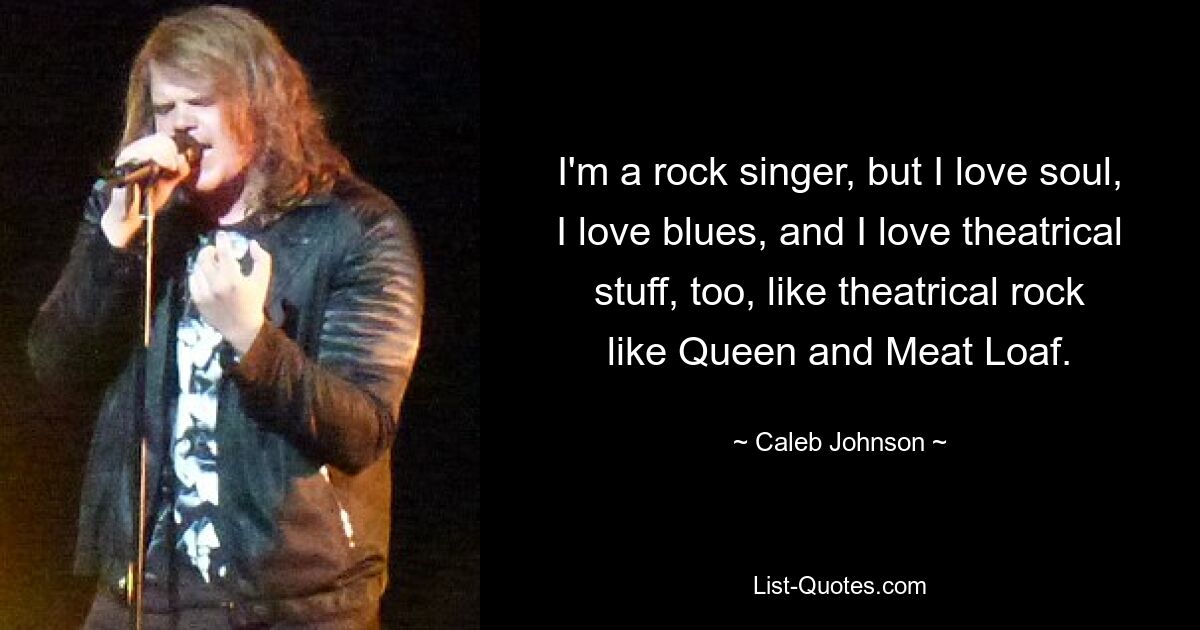 I'm a rock singer, but I love soul, I love blues, and I love theatrical stuff, too, like theatrical rock like Queen and Meat Loaf. — © Caleb Johnson